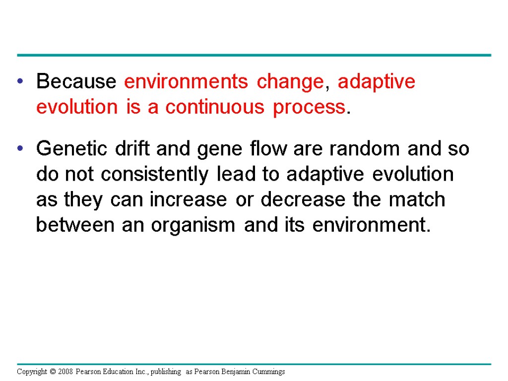 Because environments change, adaptive evolution is a continuous process. Genetic drift and gene flow